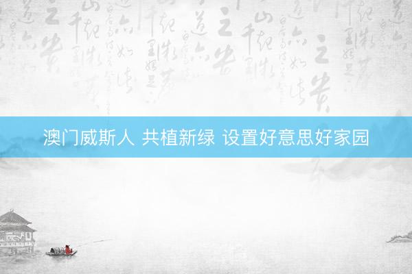 澳门威斯人 共植新绿 设置好意思好家园