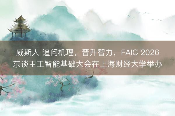 威斯人 追问机理，晋升智力，FAIC 2026东谈主工智能基础大会在上海财经大学举办