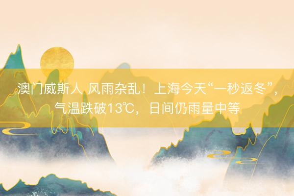 澳门威斯人 风雨杂乱！上海今天“一秒返冬”，气温跌破13℃，日间仍雨量中等