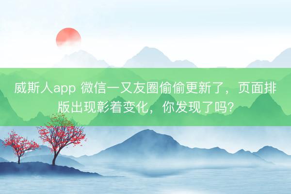 威斯人app 微信一又友圈偷偷更新了，页面排版出现彰着变化，你发现了吗？