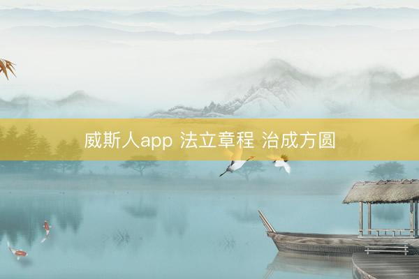 威斯人app 法立章程 治成方圆