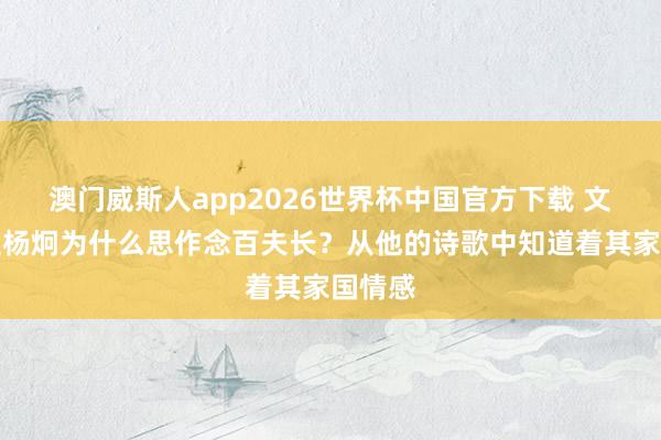 澳门威斯人app2026世界杯中国官方下载 文东谈主杨炯为什么思作念百夫长？从他的诗歌中知道着其家国情感