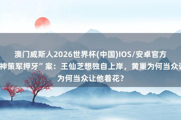 澳门威斯人2026世界杯(中国)IOS/安卓官方下载 “左神策军押牙”案：王仙芝想独自上岸，黄巢为何当众让他着花？