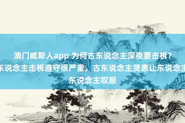 澳门威斯人app 为何古东说念主深夜要击柝？若没东说念主击柝遵守很严重，古东说念主贤惠让东说念主叹服