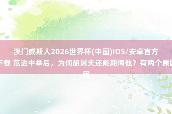 澳门威斯人2026世界杯(中国)IOS/安卓官方下载 范进中举后，为何胡屠夫还能期侮他？有两个原因