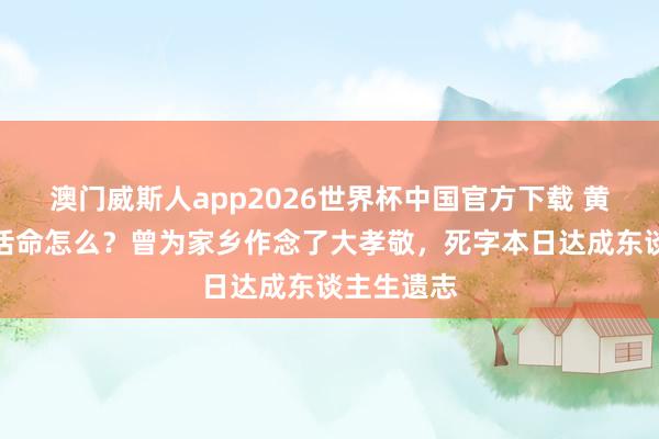 澳门威斯人app2026世界杯中国官方下载 黄永胜晚年活命怎么？曾为家乡作念了大孝敬，死字本日达成东谈主生遗志