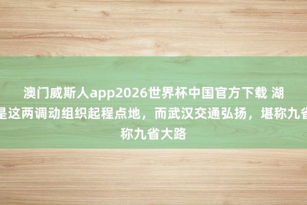 澳门威斯人app2026世界杯中国官方下载 湖北省是这两调动组织起程点地,而武汉交通弘扬,堪称九省大路