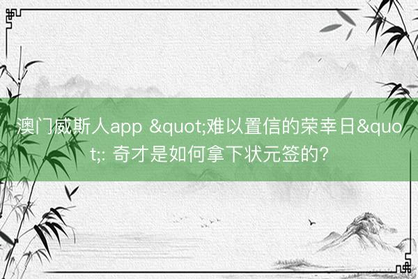 澳门威斯人app "难以置信的荣幸日": 奇才是如何拿下状元签的?