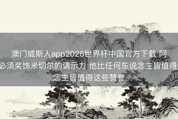 澳门威斯人app2026世界杯中国官方下载 阿特金森: 必须奖饰米切尔的请示力 他比任何东说念主皆值得这些赞誉