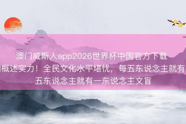 澳门威斯人app2026世界杯中国官方下载 别高估好意思国概述实力！全民文化水平堪忧，每五东说念主就有一东说念主文盲