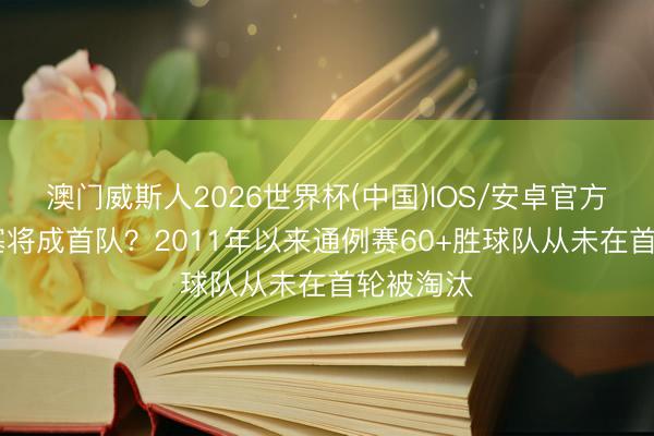 澳门威斯人2026世界杯(中国)IOS/安卓官方下载 活塞将成首队？2011年以来通例赛60+胜球队从未在首轮被淘汰