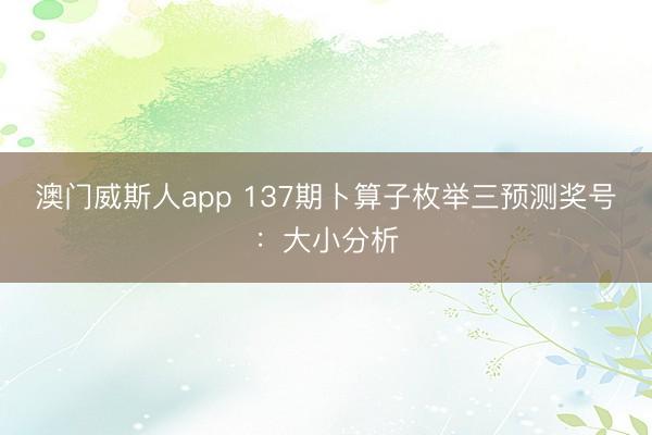 澳门威斯人app 137期卜算子枚举三预测奖号：大小分析