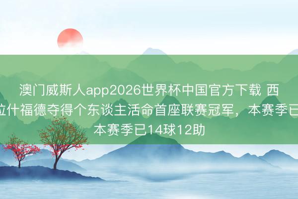 澳门威斯人app2026世界杯中国官方下载 西甲捧杯！拉什福德夺得个东谈主活命首座联赛冠军，本赛季已14球12助