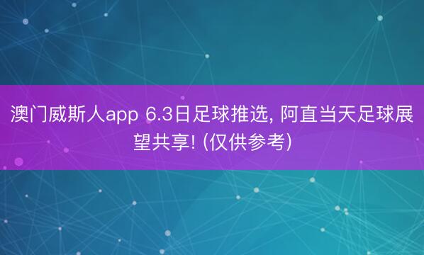澳门威斯人app 6.3日足球推选， 阿直当天足球展望共享! (仅供参考)