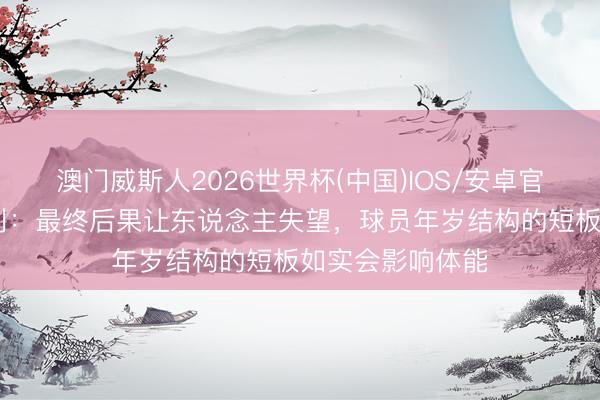 澳门威斯人2026世界杯(中国)IOS/安卓官方下载 蒙哥马利：最终后果让东说念主失望，球员年岁结构的短板如实会影响体能