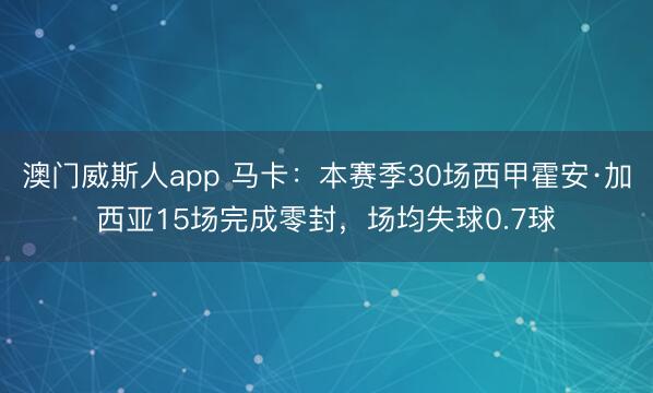 澳门威斯人app 马卡：本赛季30场西甲霍安·加西亚15场完成零封，场均失球0.7球