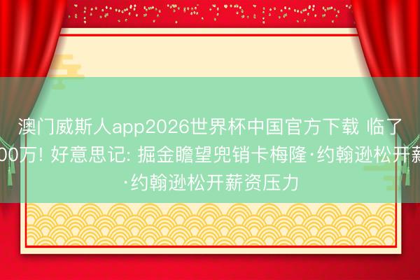 澳门威斯人app2026世界杯中国官方下载 临了一年2300万! 好意思记: 掘金瞻望兜销卡梅隆·约翰逊松开薪资压力