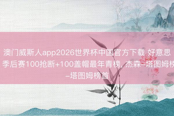 澳门威斯人app2026世界杯中国官方下载 好意思媒: 季后赛100抢断+100盖帽最年青榜， 杰森-塔图姆榜首