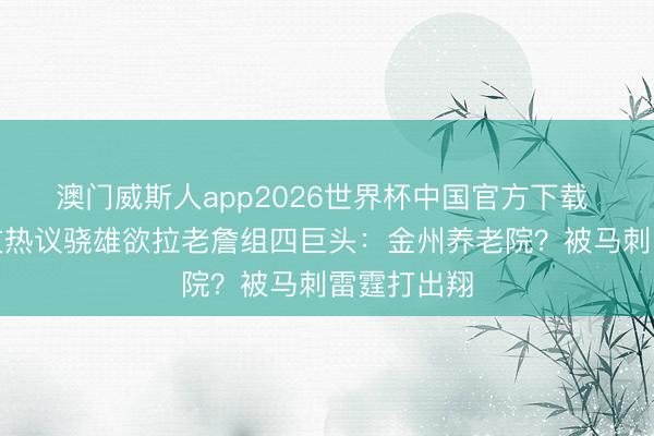 澳门威斯人app2026世界杯中国官方下载 好意思网友热议骁雄欲拉老詹组四巨头：金州养老院？被马刺雷霆打出翔
