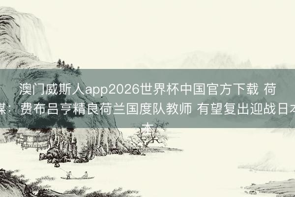 澳门威斯人app2026世界杯中国官方下载 荷媒：费布吕亨精良荷兰国度队教师 有望复出迎战日本
