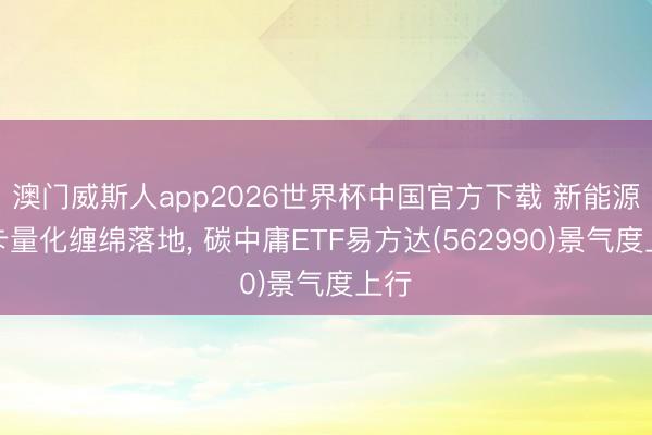 澳门威斯人app2026世界杯中国官方下载 新能源重卡量化缠绵落地, 碳中庸ETF易方达(562990)景气度上行