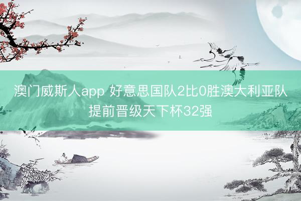 澳门威斯人app 好意思国队2比0胜澳大利亚队提前晋级天下杯32强